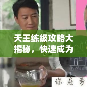 天王练级攻略大揭秘，快速成为顶尖高手的秘诀！