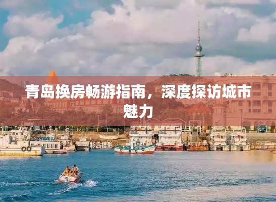 青岛换房畅游指南，深度探访城市魅力