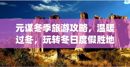 元谋冬季旅游攻略，温暖过冬，玩转冬日度假胜地！