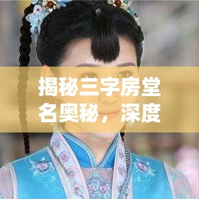 揭秘三字房堂名奥秘，深度解析与百度导航引领探索