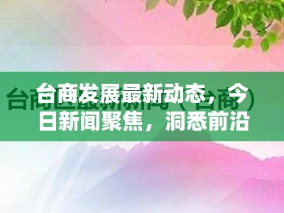 台商发展最新动态，今日新闻聚焦，洞悉前沿商机