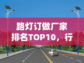 路灯订做厂家排名TOP10，行业领军者的品质之选