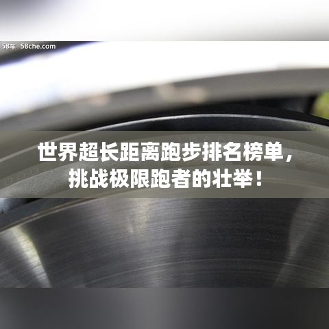 世界超长距离跑步排名榜单，挑战极限跑者的壮举！