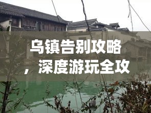 乌镇告别攻略，深度游玩全攻略