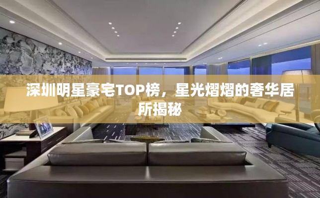 深圳明星豪宅TOP榜，星光熠熠的奢华居所揭秘