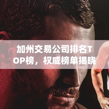 加州交易公司排名TOP榜，权威榜单揭晓！