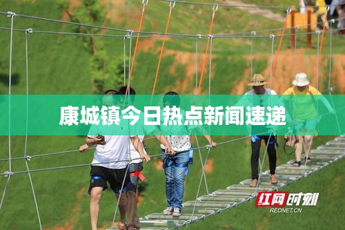 康城镇今日热点新闻速递