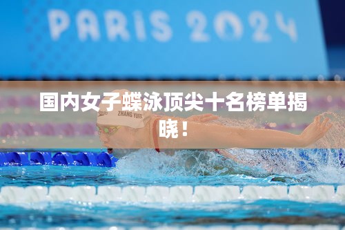 国内女子蝶泳顶尖十名榜单揭晓！