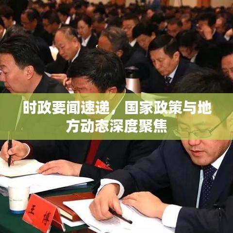 时政要闻速递，国家政策与地方动态深度聚焦