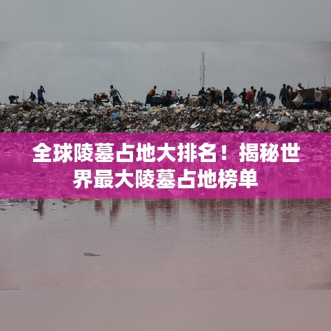 全球陵墓占地大排名！揭秘世界最大陵墓占地榜单