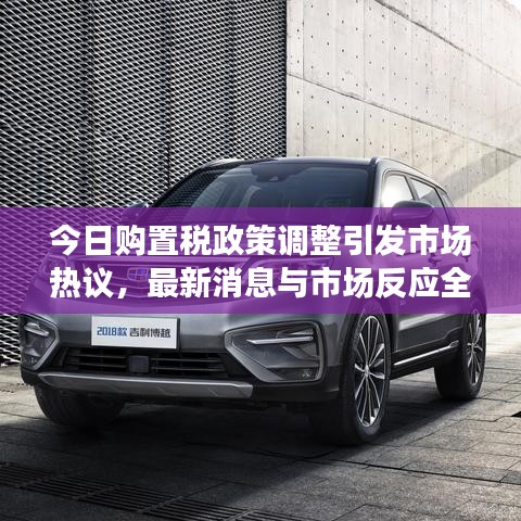 今日购置税政策调整引发市场热议，最新消息与市场反应全解析