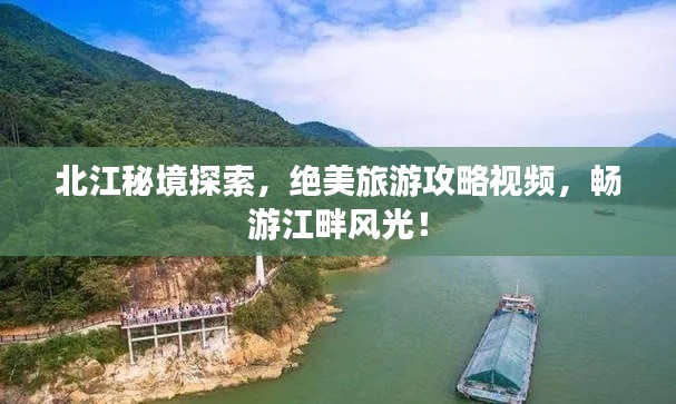 北江秘境探索，绝美旅游攻略视频，畅游江畔风光！