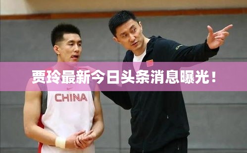 贾玲最新今日头条消息曝光！