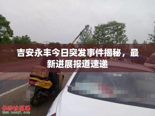 吉安永丰今日突发事件揭秘，最新进展报道速递
