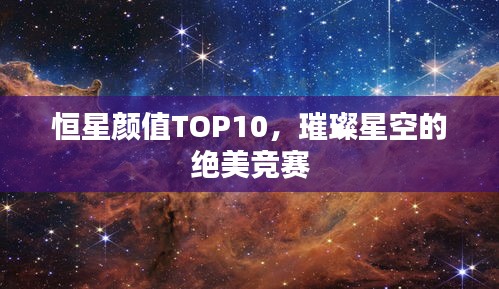 恒星颜值TOP10，璀璨星空的绝美竞赛