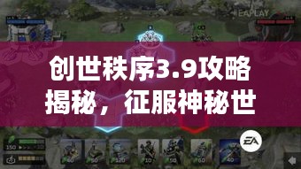创世秩序3.9攻略揭秘，征服神秘世界的终极指南
