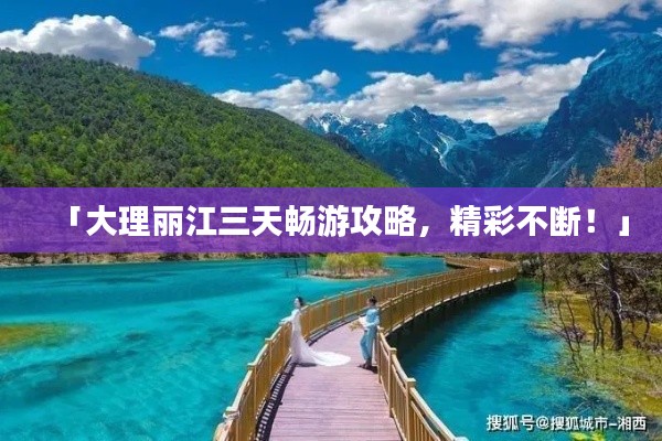 「大理丽江三天畅游攻略，精彩不断！」