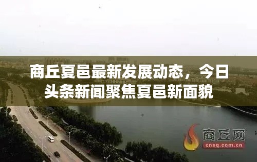 商丘夏邑最新发展动态，今日头条新闻聚焦夏邑新面貌