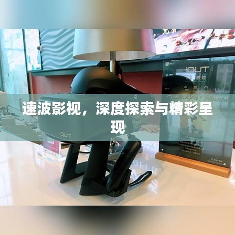 速波影视，深度探索与精彩呈现