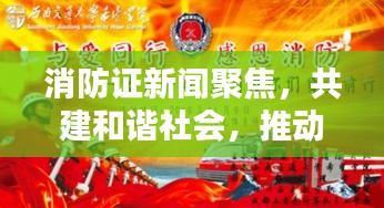 消防证新闻聚焦，共建和谐社会，推动消防安全行动