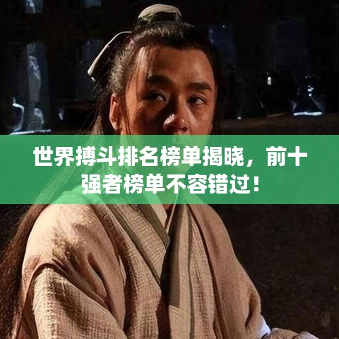 世界搏斗排名榜单揭晓，前十强者榜单不容错过！