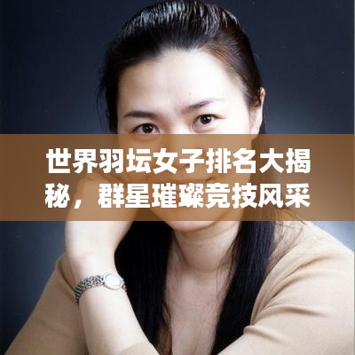 世界羽坛女子排名大揭秘，群星璀璨竞技风采惊艳展现！