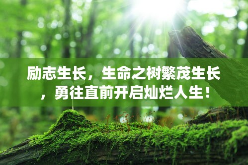 励志生长，生命之树繁茂生长，勇往直前开启灿烂人生！