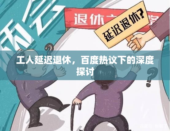 工人延迟退休，百度热议下的深度探讨