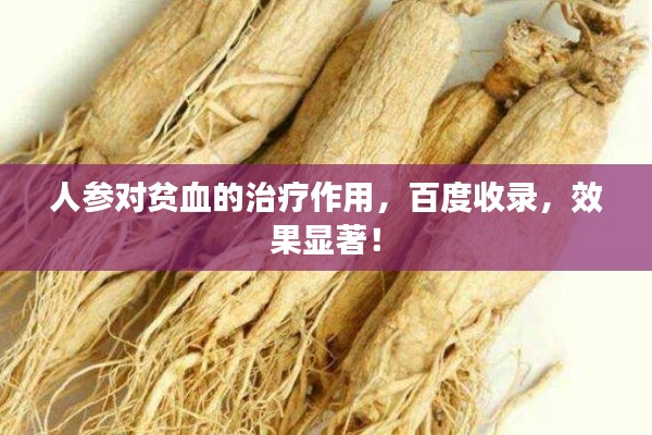 人参对贫血的治疗作用，百度收录，效果显著！