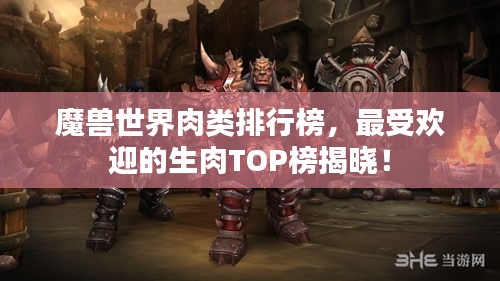 魔兽世界肉类排行榜，最受欢迎的生肉TOP榜揭晓！