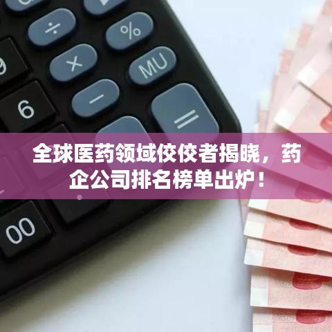 全球医药领域佼佼者揭晓，药企公司排名榜单出炉！