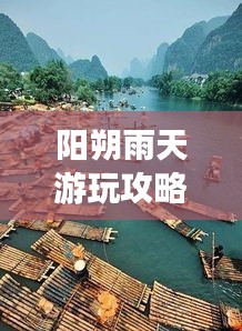 阳朔雨天游玩攻略，畅游雨中之城，发现别样美！