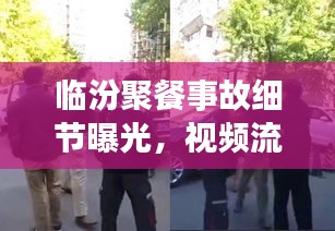 临汾聚餐事故细节曝光，视频流传引发社会广泛关注