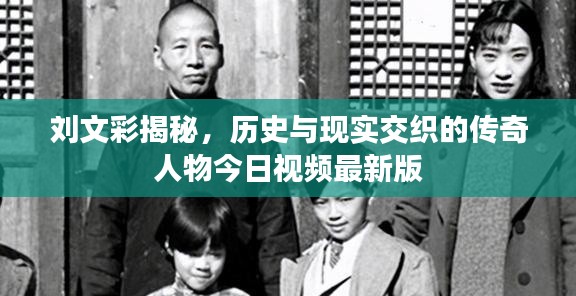 刘文彩揭秘，历史与现实交织的传奇人物今日视频最新版