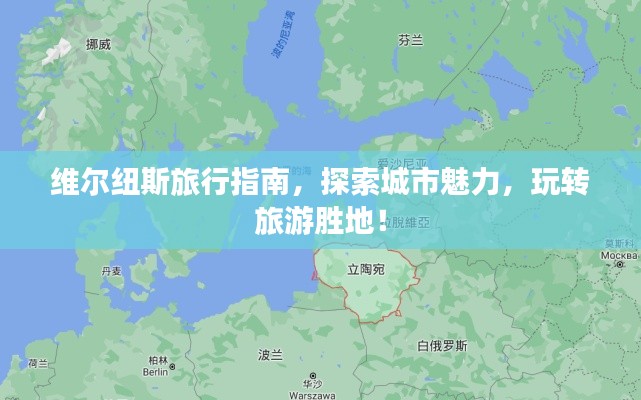维尔纽斯旅行指南，探索城市魅力，玩转旅游胜地！