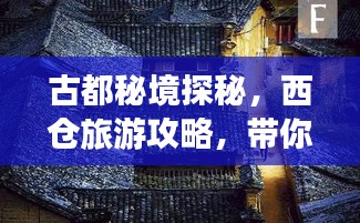 古都秘境探秘，西仓旅游攻略，带你发现隐藏的宝藏之地！