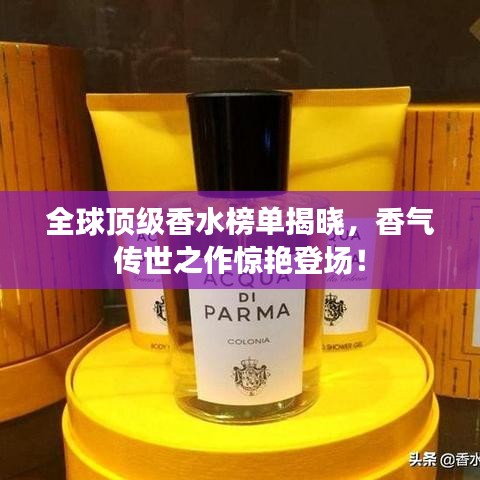 全球顶级香水榜单揭晓，香气传世之作惊艳登场！
