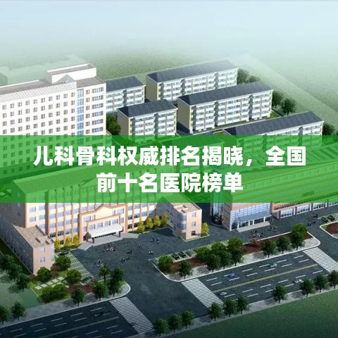儿科骨科权威排名揭晓，全国前十名医院榜单