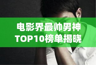 电影界最帅男神TOP10榜单揭晓！