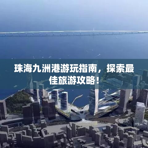 珠海九洲港游玩指南，探索最佳旅游攻略！