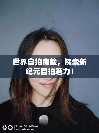 世界自拍巅峰，探索新纪元自拍魅力！
