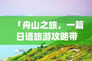 「舟山之旅，一篇日语旅游攻略带你畅游海岛风情」