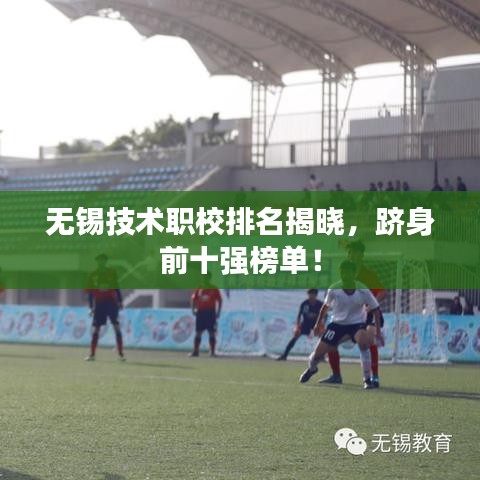 无锡技术职校排名揭晓，跻身前十强榜单！