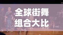 全球街舞组合大比拼，顶尖舞团排名榜单！