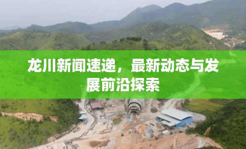 龙川新闻速递，最新动态与发展前沿探索
