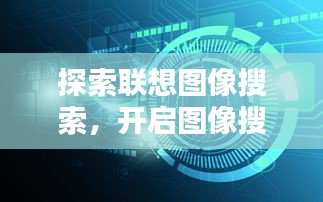 探索联想图像搜索，开启图像搜索新纪元！