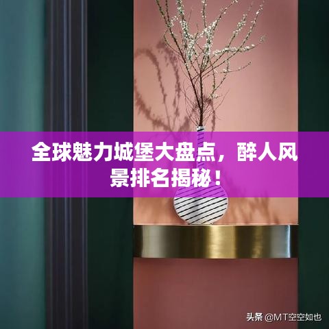 全球魅力城堡大盘点，醉人风景排名揭秘！