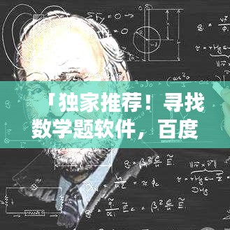 「独家推荐！寻找数学题软件，百度一站解决你的需求！」