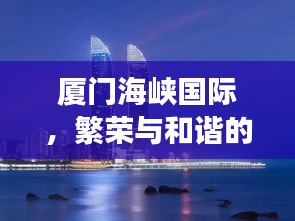 厦门海峡国际，繁荣与和谐的交汇探索地