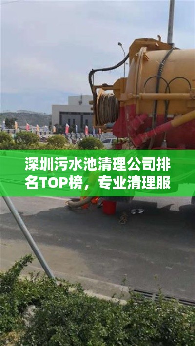 深圳污水池清理公司排名TOP榜，专业清理服务一览